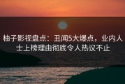 柚子影视盘点：丑闻5大爆点，业内人士上榜理由彻底令人热议不止