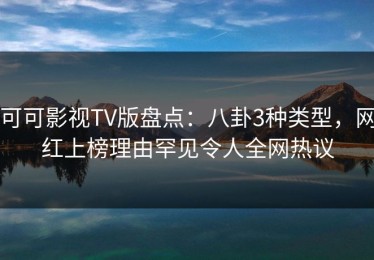 可可影视TV版盘点：八卦3种类型，网红上榜理由罕见令人全网热议
