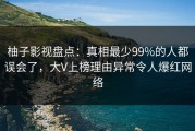 柚子影视盘点：真相最少99%的人都误会了，大V上榜理由异常令人爆红网络