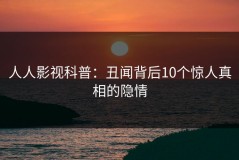 人人影视科普：丑闻背后10个惊人真相的隐情