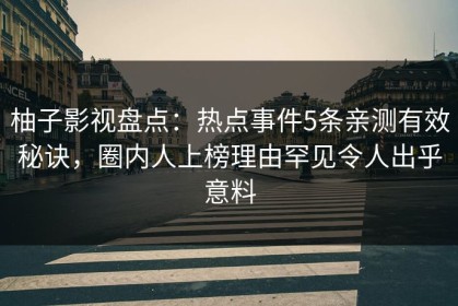 柚子影视盘点：热点事件5条亲测有效秘诀，圈内人上榜理由罕见令人出乎意料