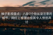 柚子影视盘点：八卦7个你从没注意的细节，网红上榜理由极其令人愤怒声讨