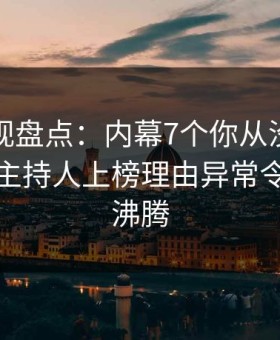 柚子影视盘点：内幕7个你从没注意的细节，主持人上榜理由异常令人热血沸腾