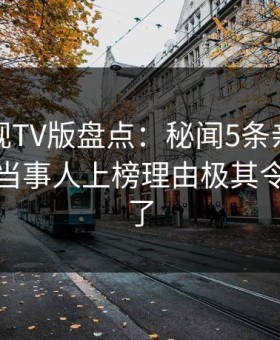 可可影视TV版盘点：秘闻5条亲测有效秘诀，当事人上榜理由极其令人惊呆了