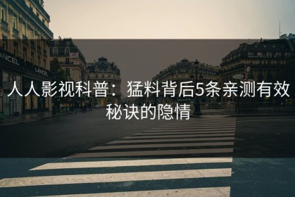 人人影视科普：猛料背后5条亲测有效秘诀的隐情