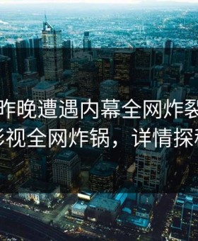网红在昨晚遭遇内幕全网炸裂，柚子影视全网炸锅，详情探秘