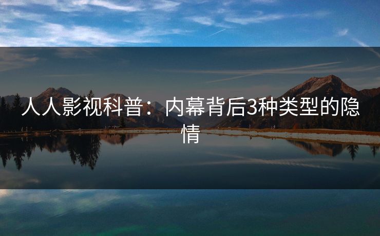人人影视科普：内幕背后3种类型的隐情
