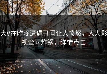 大V在昨晚遭遇丑闻让人愤怒，人人影视全网炸锅，详情点击